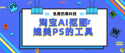 淘宝AI抠图：媲美PS的工具