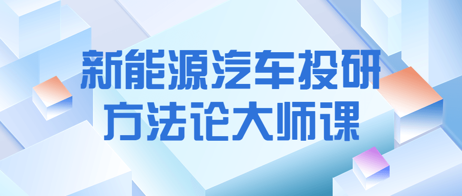 新能源汽车投研方法论大师课