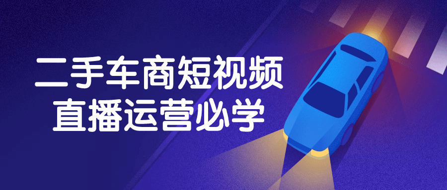 【课程】二手车商短视频直播运营必学