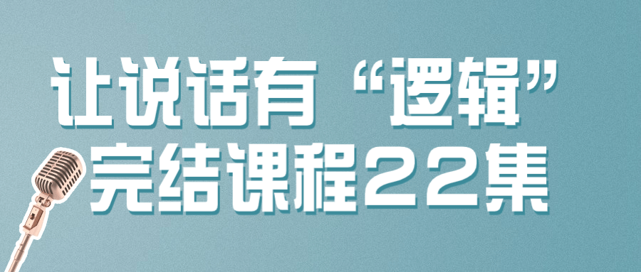 【课程】让说话有“逻辑”完结课程22集