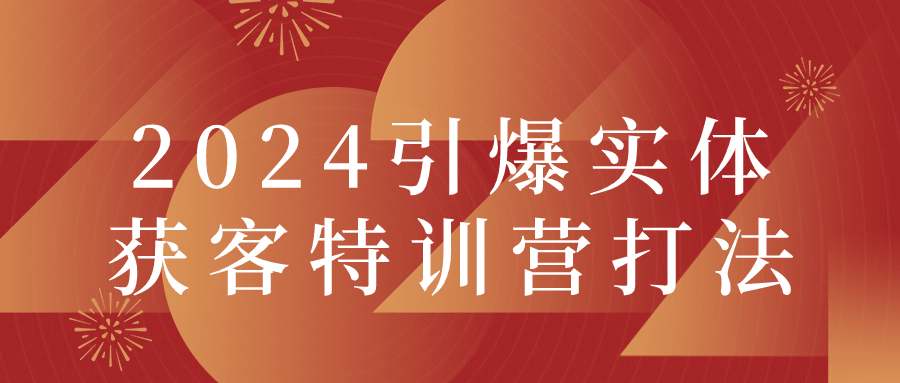 【课程】2024引爆实体获客特训营打法