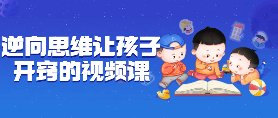 【课程】逆向思维让孩子开窍的视频课