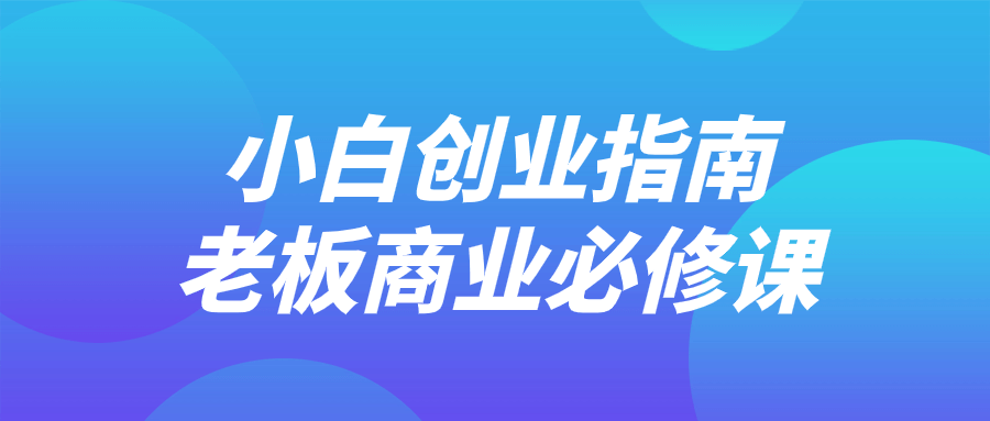 【课程】小白创业指南老板商业必修课