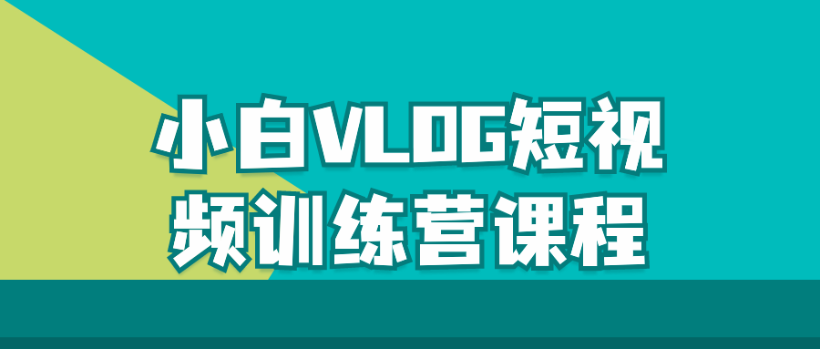 【课程】小白VLOG短视频训练营课程
