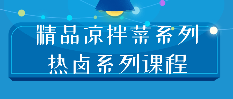 【课程】精品凉拌菜系列热卤系列课程