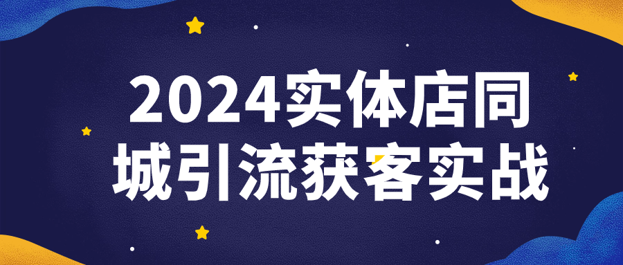 【课程】2024实体店同城引流获客实战