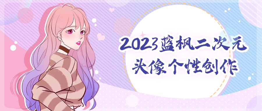 【课程】2023蓝枫二次元头像个性创作