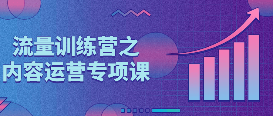 【课程】流量训练营之内容运营专项课