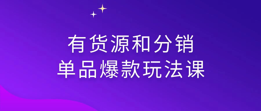 【课程】有货源和分销单品爆款玩法课