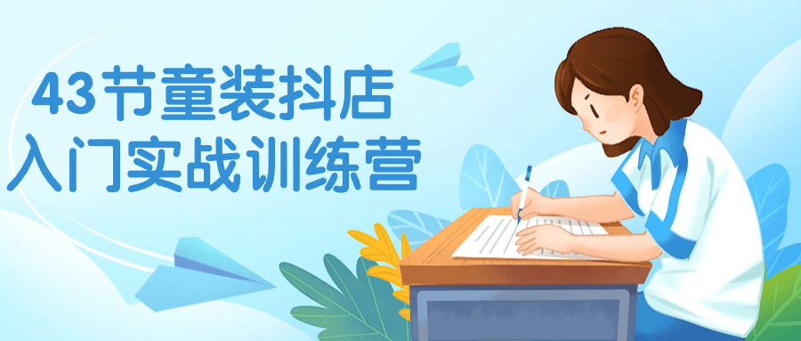 【课程】43节童装抖店入门实战训练营