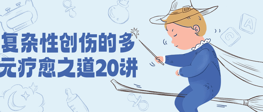 【课程】复杂性创伤的多元疗愈之道20讲