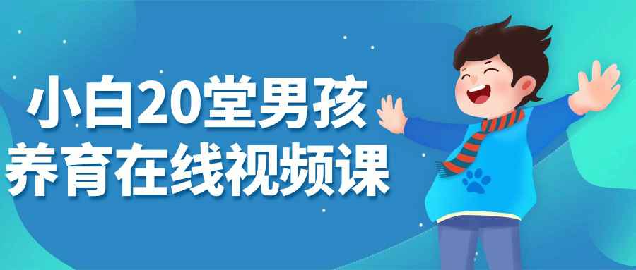 【课程】小白20堂男孩养育在线视频课