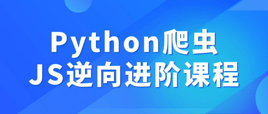 【课程】Python爬虫JS逆向进阶课程