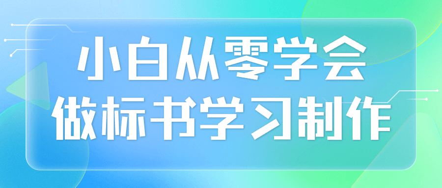 【课程】小白从零学会做标书学习制作