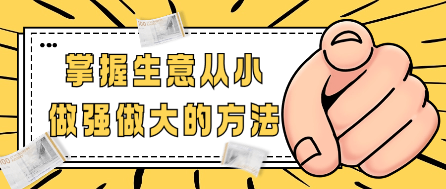 【课程】掌握生意从小做强做大的方法