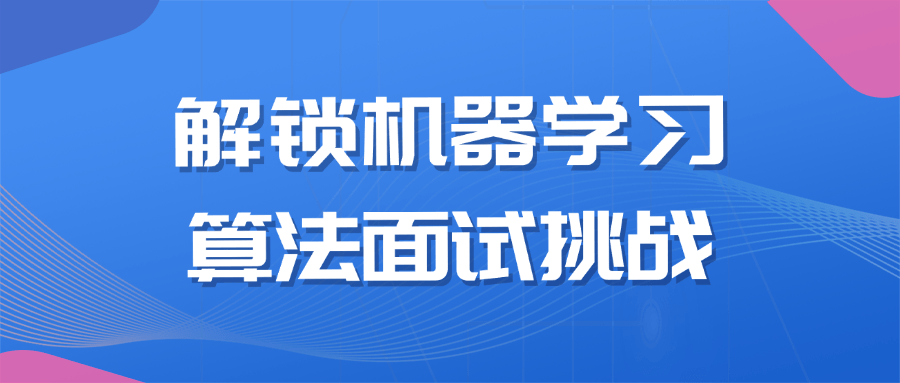 【课程】解锁机器学习算法面试挑战