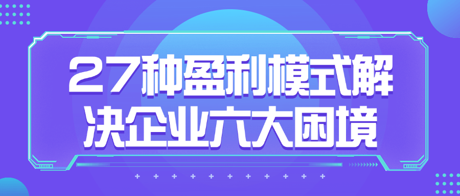 【课程】27种盈利模式解决企业六大困境