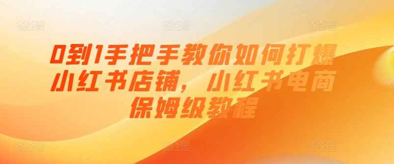 【课程】0到1手把手教你打爆小红书店
