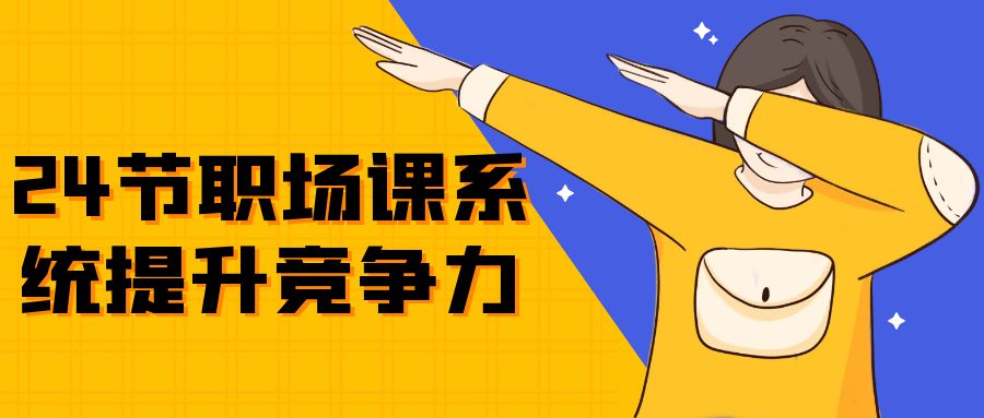 【课程】24节职场课系统提升竞争力