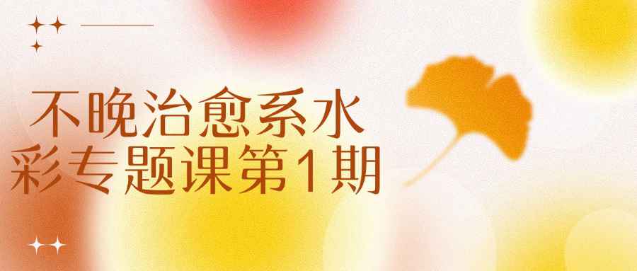 【课程】不晚治愈系水彩专题课第1期