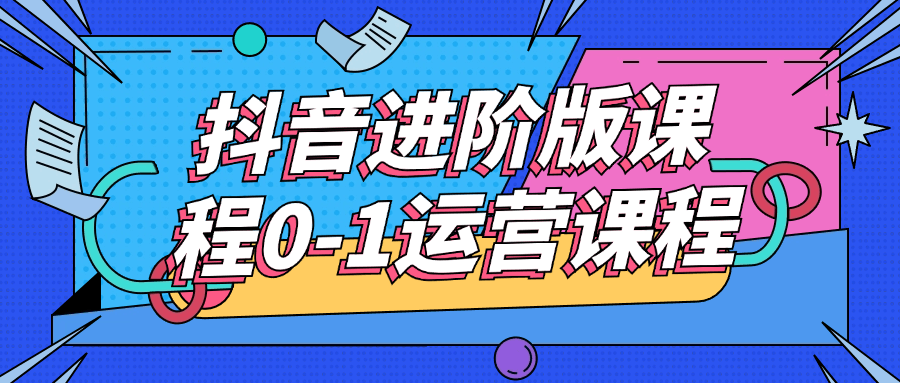 【课程】抖音进阶版课程0-1运营课程