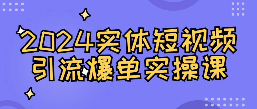 【课程】2024实体短视频引流爆单实操课