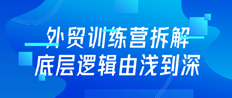 【课程】外贸训练营拆解底层逻辑由浅到深