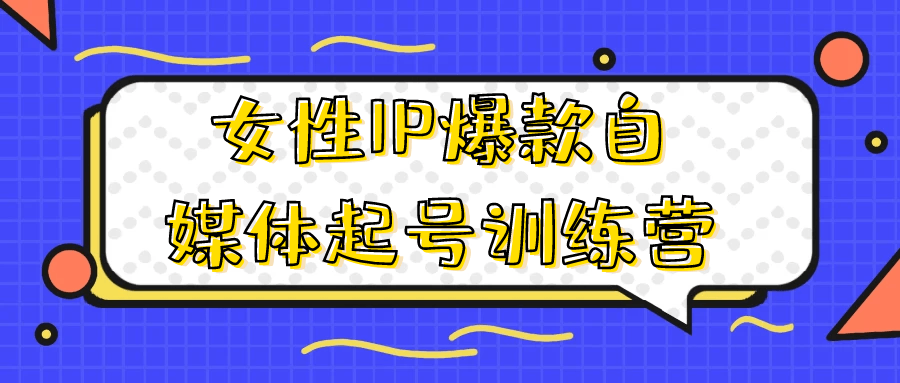 【课程】女性IP爆款自媒体起号训练营