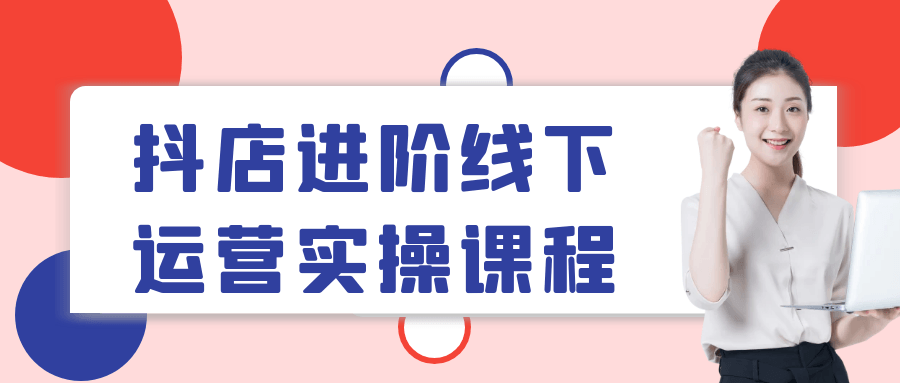 【课程】抖店进阶线下运营实操课程