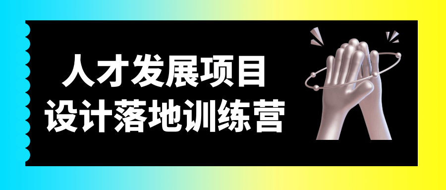 【课程】人才发展项目设计落地训练营