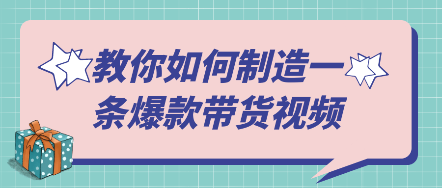 【课程】教你如何制造一条爆款带货视频
