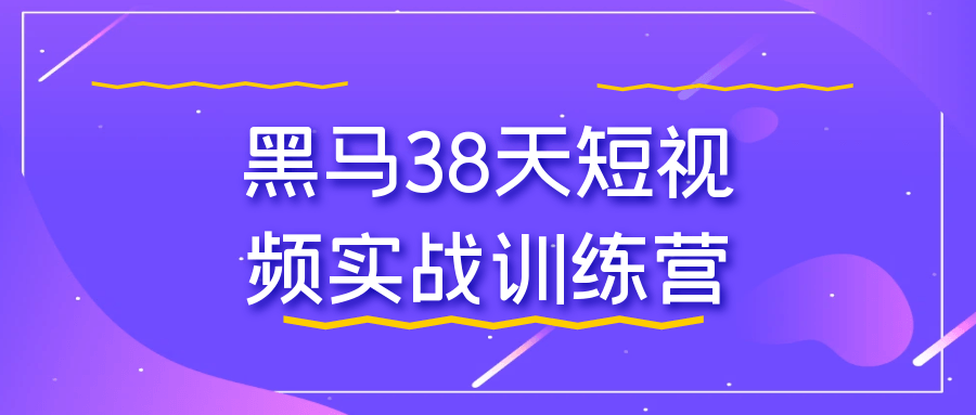 【课程】黑马38天短视频实战训练营