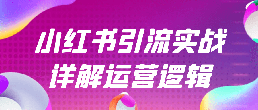 【课程】小红书引流实战详解运营逻辑