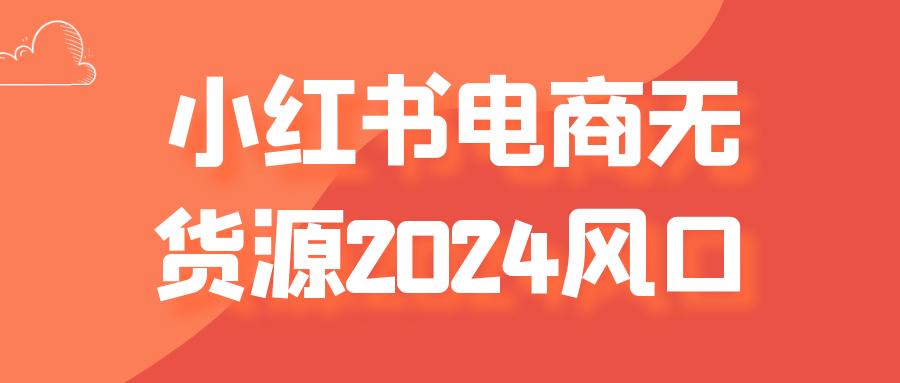 【课程】小红书电商无货源2024风口