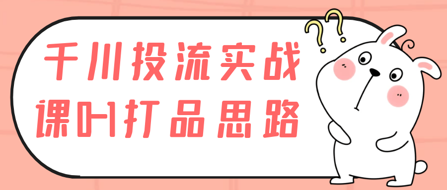 【课程】千川投流实战课0-1打品思路