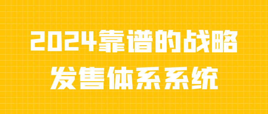 【课程】2024靠谱的战略发售体系系统