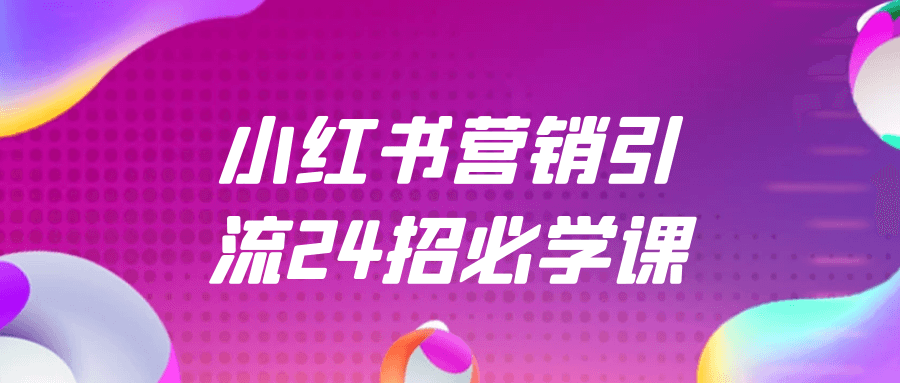 【课程】小红书营销引流24招必学课