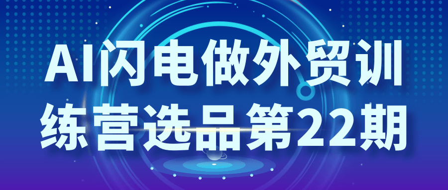 AI闪电做外贸训练营选品第22期