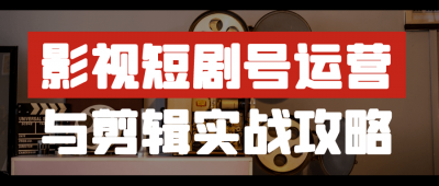 影视短剧号运营与剪辑实战攻略